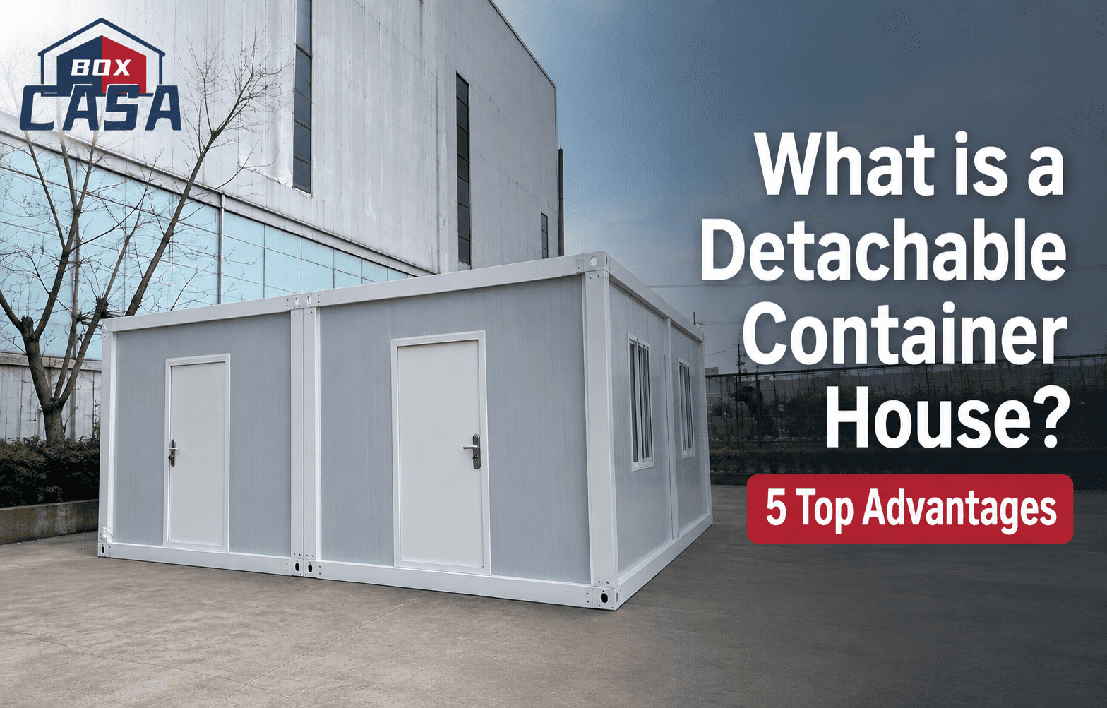 What is a Casa Box Detachable Container House? What are the Advantages?